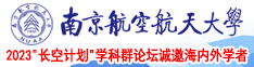 女人让男人狂插60分钟的网站南京航空航天大学2023“长空计划”学科群论坛诚邀海内外学者